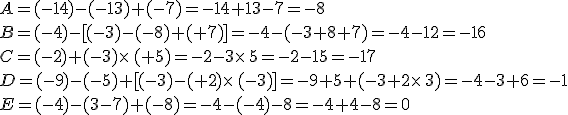 A=(-14)-(-13)+(-7)=-14+13-7=-8\\B=(-4)-%5B(-3)-(-8)+(+7)%5D=-4-(-3+8+7)=-4-12=-16\\C=(-2)+(-3)\times  \,(+5)=-2-3\times  \,5=-2-15=-17\\D=(-9)-(-5)+%5B(-3)-(+2)\times  \,(-3)%5D=-9+5+(-3+2\times  \,3)=-4-3+6=-1\\E=(-4)-(3-7)+(-8)=-4-(-4)-8=-4+4-8=0